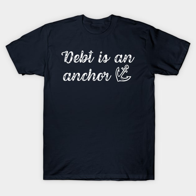 Debt is An Anchor Debt Free Lifestyle Living T-Shirt by MalibuSun